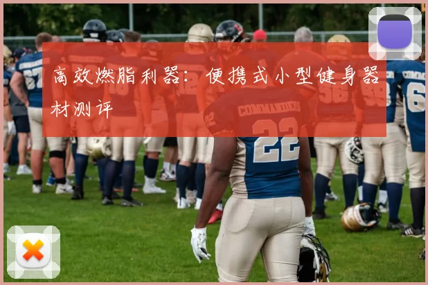 高效燃脂利器：便携式小型健身器材测评