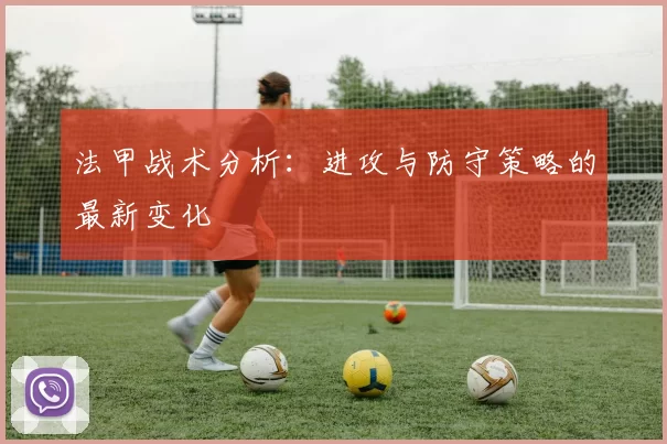法甲战术分析：进攻与防守策略的最新变化